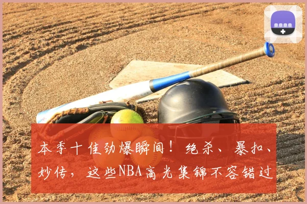 本季十佳劲爆瞬间!绝杀、暴扣、妙传,这些NBA高光集锦不容错过